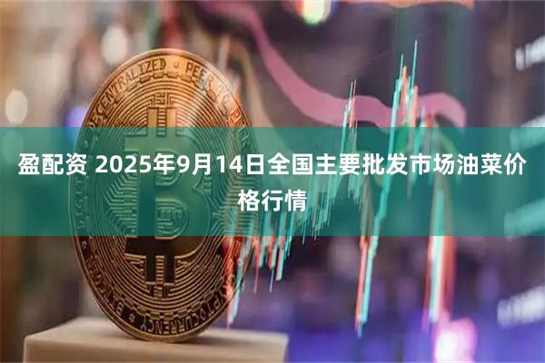 盈配资 2025年9月14日全国主要批发市场油菜价格行情