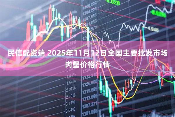 民信配资端 2025年11月12日全国主要批发市场肉蟹价格行情