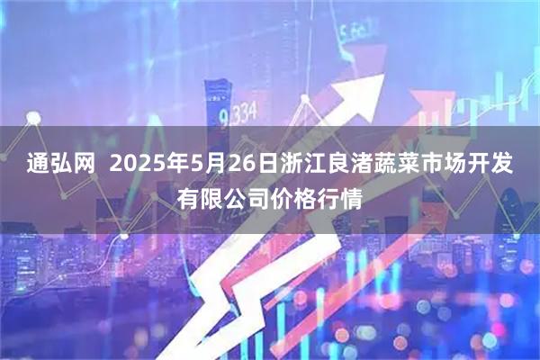 通弘网  2025年5月26日浙江良渚蔬菜市场开发有限公司价格行情