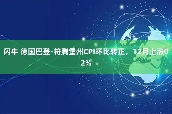 闪牛 德国巴登-符腾堡州CPI环比转正，12月上涨02%