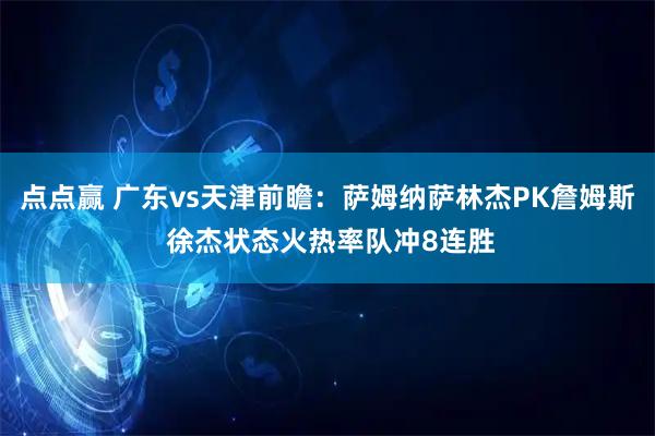 点点赢 广东vs天津前瞻：萨姆纳萨林杰PK詹姆斯 徐杰状态火热率队冲8连胜