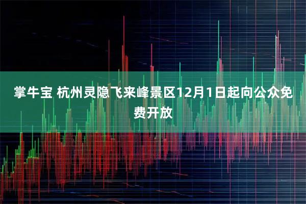 掌牛宝 杭州灵隐飞来峰景区12月1日起向公众免费开放