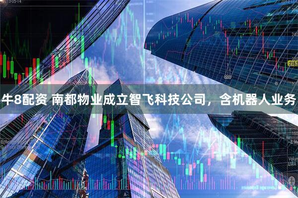牛8配资 南都物业成立智飞科技公司，含机器人业务