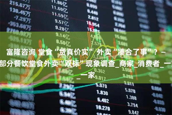 富隆咨询 堂食“货真价实” 外卖“凑合了事”？——部分餐饮堂食外卖“双标”现象调查_商家_消费者_一家