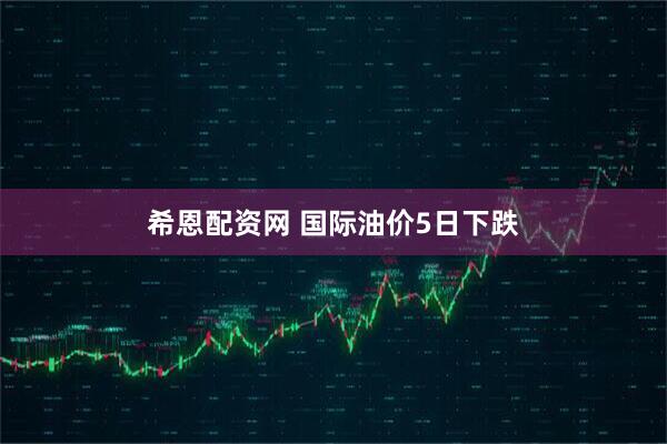 希恩配资网 国际油价5日下跌
